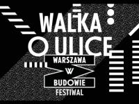 Festiwal WARSZAWA W BUDOWIE vol 14: Walka o ulice