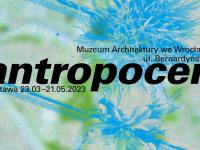 Antropocen - wystawa architektoniczna we Wrocławiu