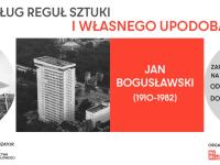 Jan Bogusławski (1910-1982)  Według reguł sztuki i własnego upodobania - wystawa architektoniczna