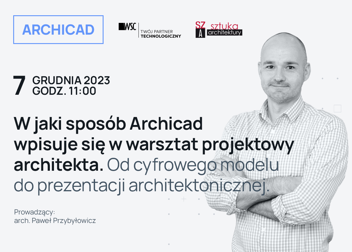 W jaki sposób Archicad wpisuje się w warsztat projektowy architekta. Od cyfrowego modelu do prezentacji architektonicznej. Webinarium achitektoniczne.